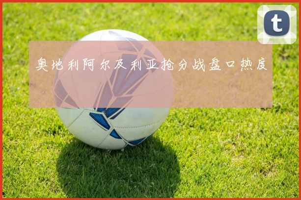 奥地利阿尔及利亚抢分战盘口热度