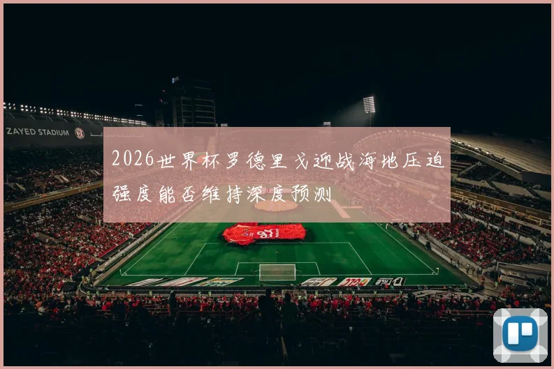 2026世界杯罗德里戈迎战海地压迫强度能否维持深度预测