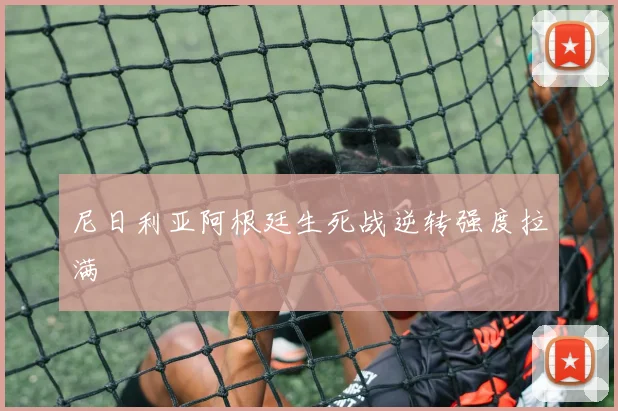 尼日利亚阿根廷生死战逆转强度拉满