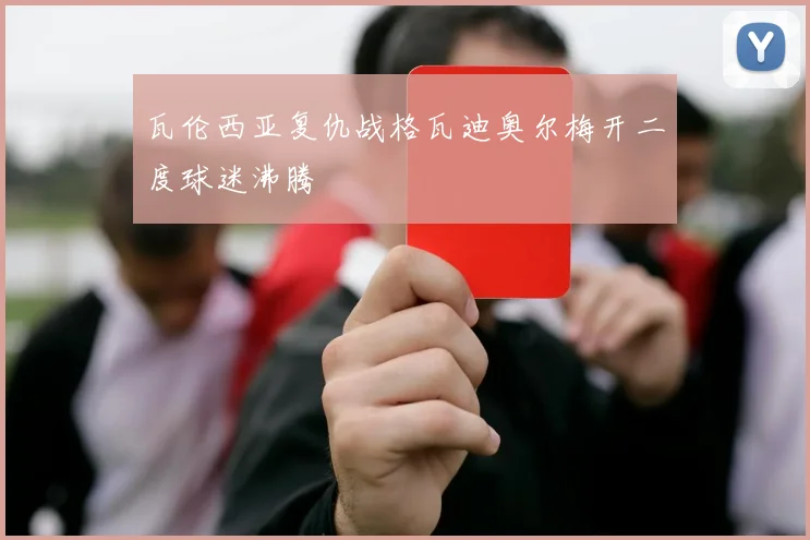 瓦伦西亚复仇战格瓦迪奥尔梅开二度球迷沸腾