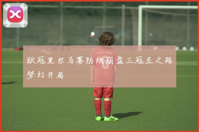 欧冠里尔马赛防线崩盘三冠王之路梦幻开局
