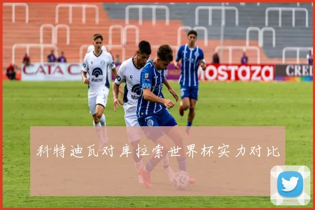 科特迪瓦对库拉索世界杯实力对比