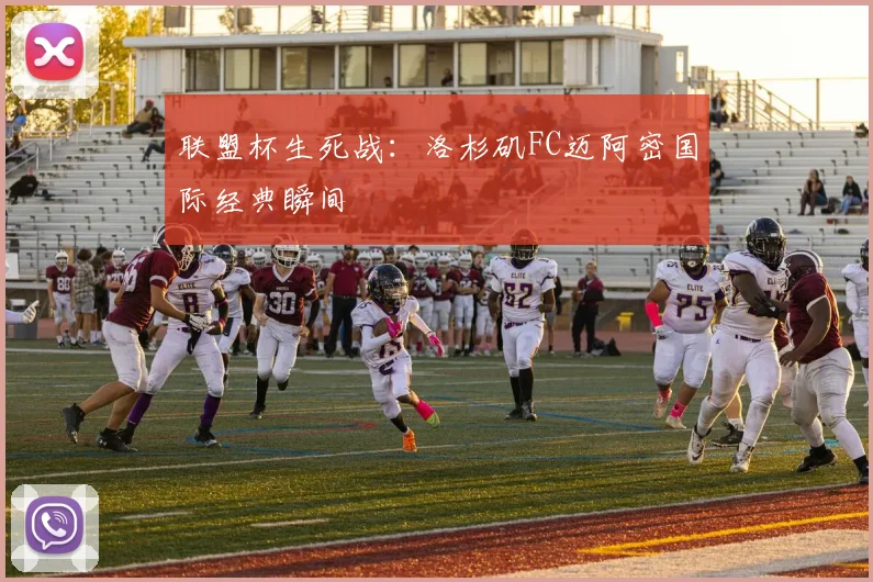 联盟杯生死战：洛杉矶FC迈阿密国际经典瞬间
