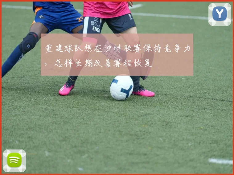 重建球队想在沙特联赛保持竞争力，怎样长期改善赛程恢复