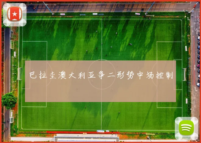 巴拉圭澳大利亚争二形势中场控制