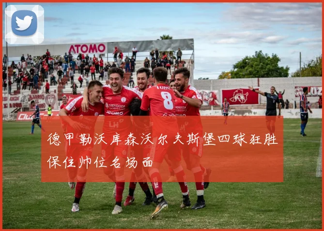德甲勒沃库森沃尔夫斯堡四球狂胜保住帅位名场面