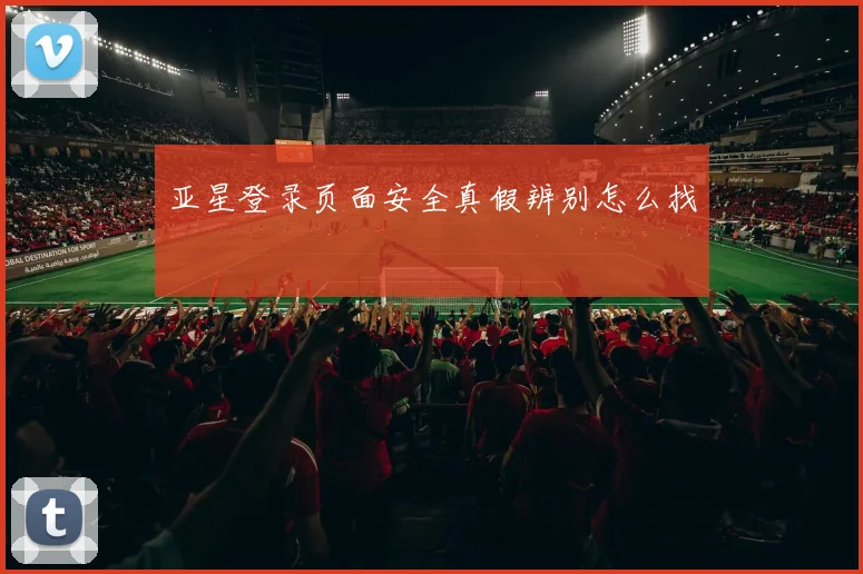亚星登录页面安全真假辨别怎么找