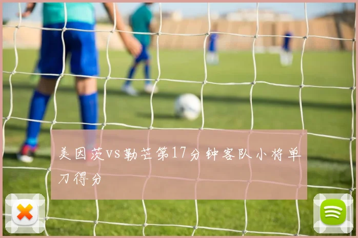 美因茨vs勒芒第17分钟客队小将单刀得分