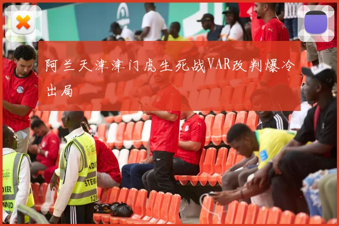 阿兰天津津门虎生死战VAR改判爆冷出局