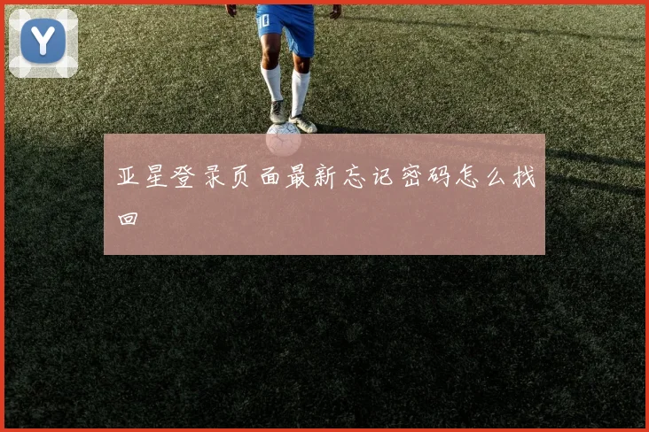 亚星登录页面最新忘记密码怎么找回
