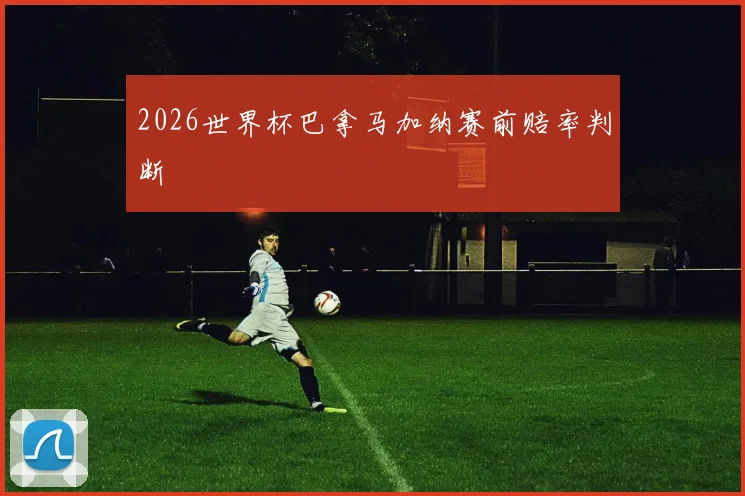 2026世界杯巴拿马加纳赛前赔率判断