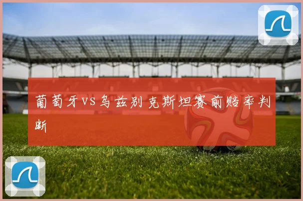 葡萄牙vs乌兹别克斯坦赛前赔率判断