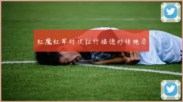 红魔红军对攻拉什福德妙传绝杀