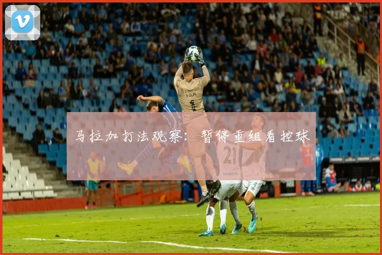 马拉加打法观察:暂停重组看控球