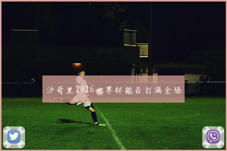 沙奇里2026世界杯能否打满全场