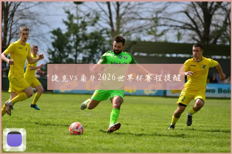 捷克vs南非2026世界杯赛程提醒