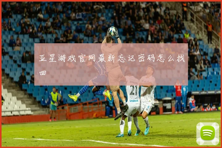 亚星游戏官网最新忘记密码怎么找回