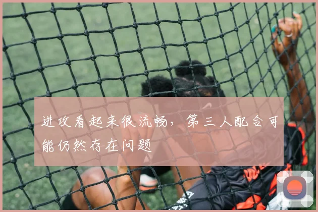 进攻看起来很流畅，第三人配合可能仍然存在问题