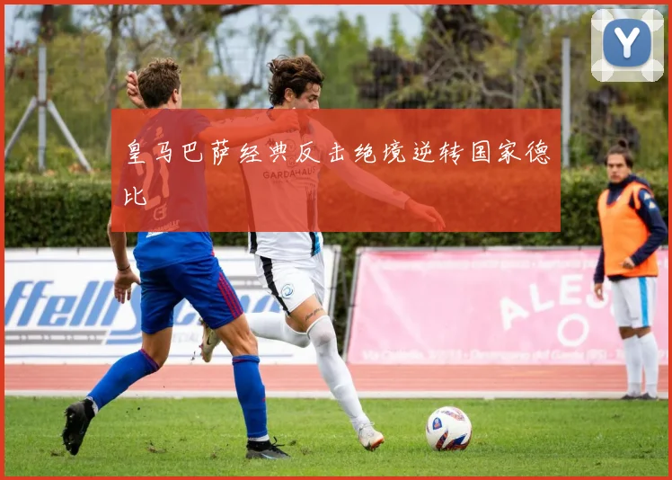 皇马巴萨经典反击绝境逆转国家德比